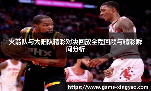 火箭队与太阳队精彩对决回放全程回顾与精彩瞬间分析
