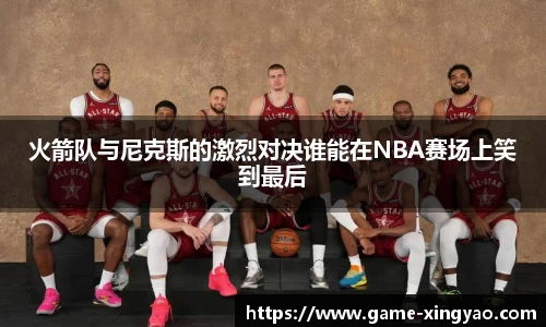 火箭队与尼克斯的激烈对决谁能在NBA赛场上笑到最后